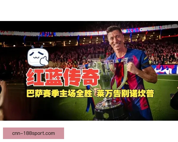 莱万隆重告别巴萨球迷现场回顾与精彩瞬间全纪录